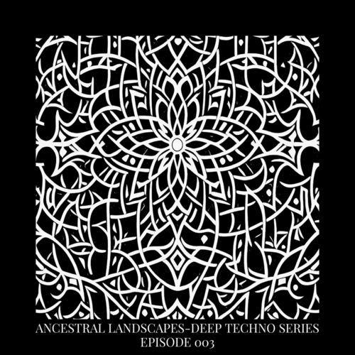 ANCESTRAL Landscapes - DEEP TECHNO MIX SERIE 003